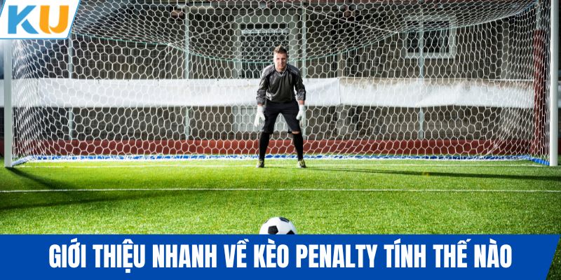Giới thiệu nhanh về kèo penalty tính thế nào