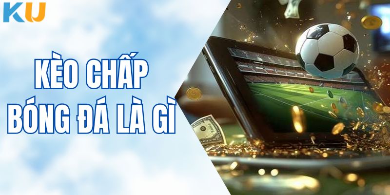 Kèo Chấp Bóng Đá Là Gì - Giải Mã Thông Tin Mới Nhất Tại KUBET