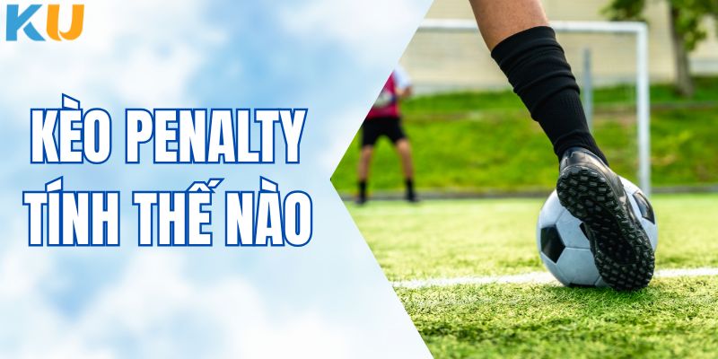 Kèo Penalty Tính Thế Nào? Cập Nhật Cách Chơi Chuẩn Tại KUBET