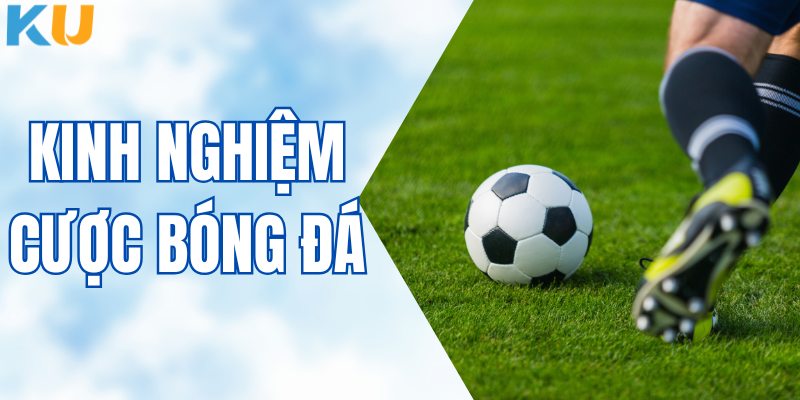 Kinh Nghiệm Cược Bóng Đá - Hành Trang Soi Kèo Chuẩn Xác