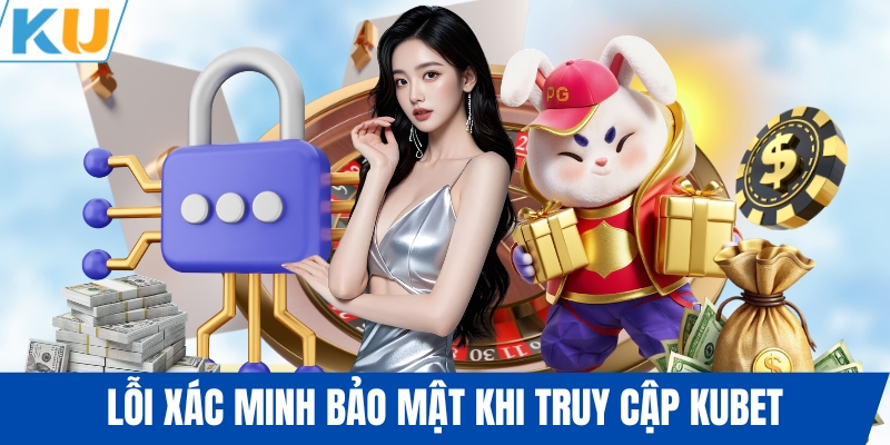 Lỗi xác minh bảo mật khi truy cập KUBET