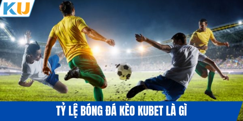 Tỷ lệ bóng đá kèo KUBET là gì