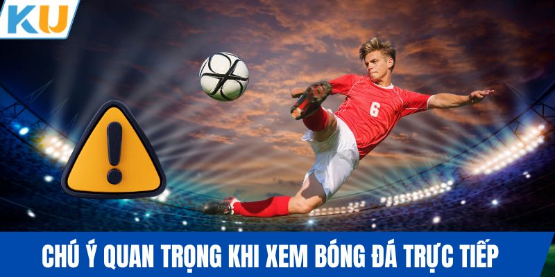 Chú ý quan trọng khi xem bóng đá trực tiếp 
