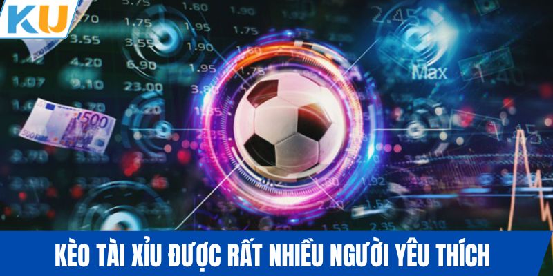 Kèo tài xỉu được rất nhiều người yêu thích