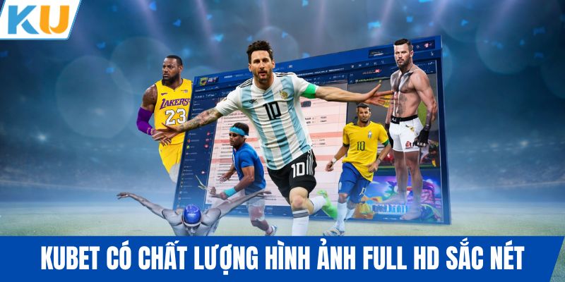 KUBET có chất lượng hình ảnh full HD sắc nét