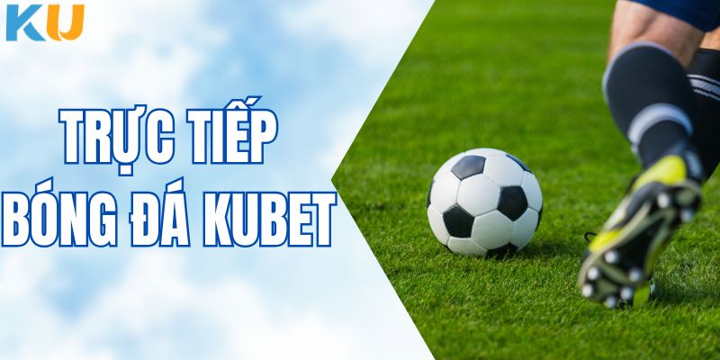 Trực Tiếp Bóng Đá KUBET – Cập Nhật Link Xem Full HD Mới Nhất