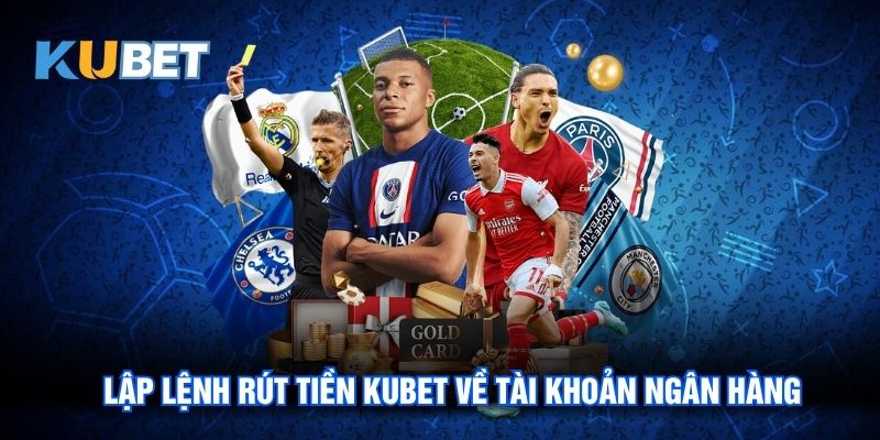 Lập lệnh Rút tiền Kubet về tài khoản ngân hàng