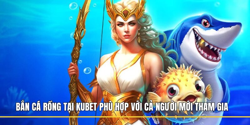 Bắn cá Rồng tại Kubet phù hợp với cả người mới tham gia 