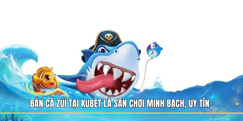 Bắn cá Zui tại Kubet là sân chơi minh bạch, uy tín