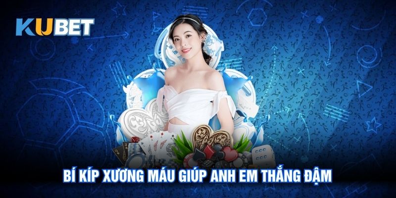 Bí kíp xương máu giúp anh em thắng đậm