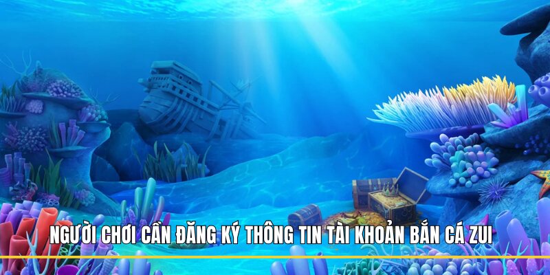 Người chơi cần đăng ký thông tin tài khoản Bắn Cá Zui