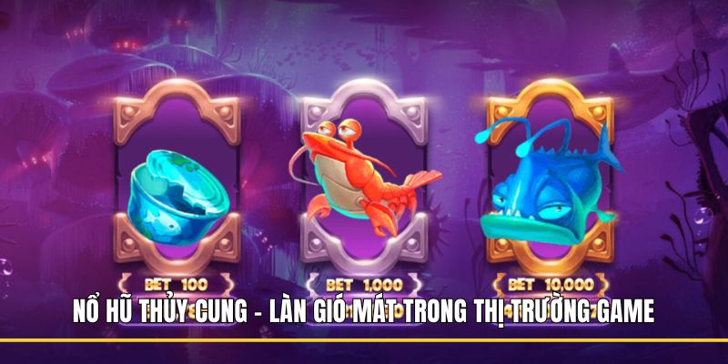 Nổ Hũ Thủy Cung - Làn gió mát trong thị trường game