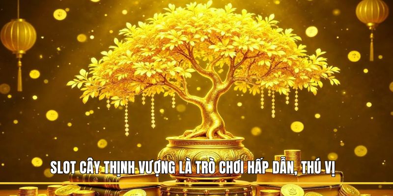 Slot Cây Thịnh Vượng là trò chơi hấp dẫn, thú vị
