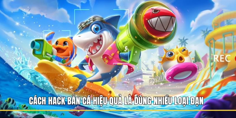 Cách hack bắn cá hiệu quả là dùng nhiều loại đạn