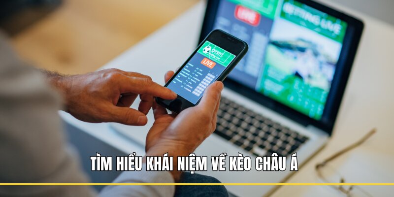 Tìm hiểu khái niệm về kèo Châu Á